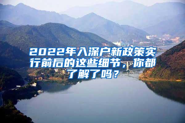 2022年入深户新政策实行前后的这些细节，你都了解了吗？