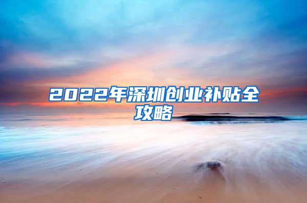 2022年深圳创业补贴全攻略