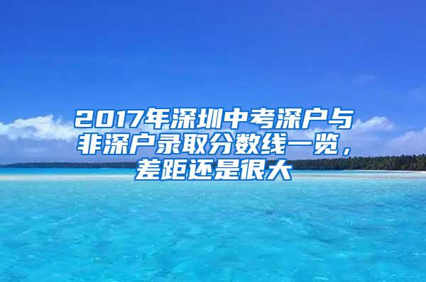 2017年深圳中考深户与非深户录取分数线一览，差距还是很大