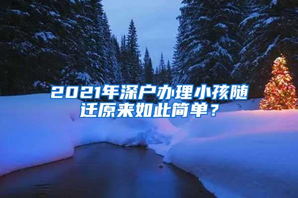 2021年深户办理小孩随迁原来如此简单？