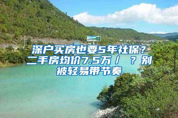 深户买房也要5年社保？二手房均价7.5万／㎡？别被轻易带节奏