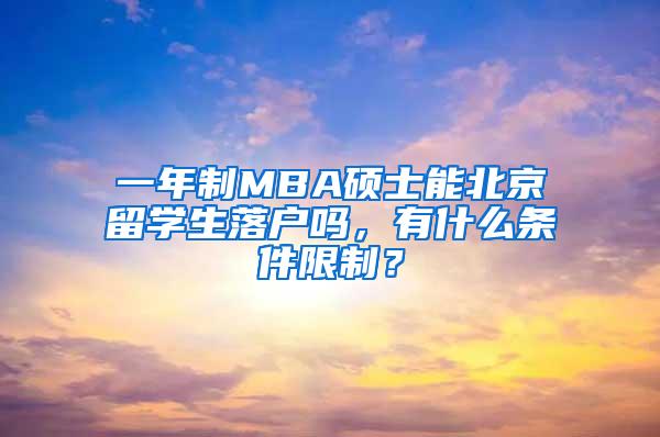 一年制MBA硕士能北京留学生落户吗，有什么条件限制？