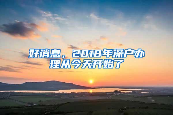 好消息，2018年深户办理从今天开始了