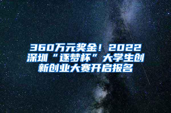 360万元奖金！2022深圳“逐梦杯”大学生创新创业大赛开启报名