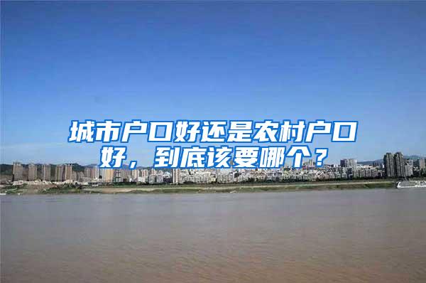 城市户口好还是农村户口好，到底该要哪个？