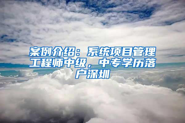 案例介绍：系统项目管理工程师中级，中专学历落户深圳