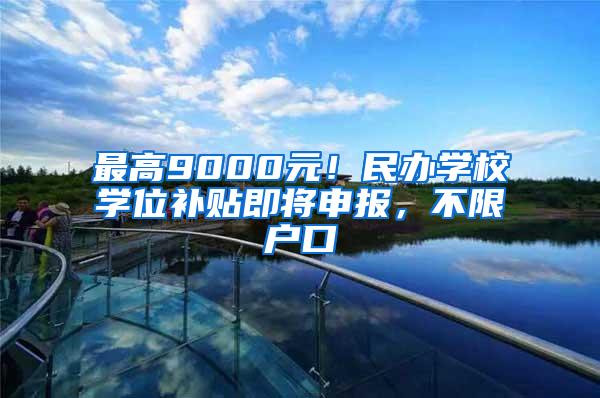 最高9000元！民办学校学位补贴即将申报，不限户口