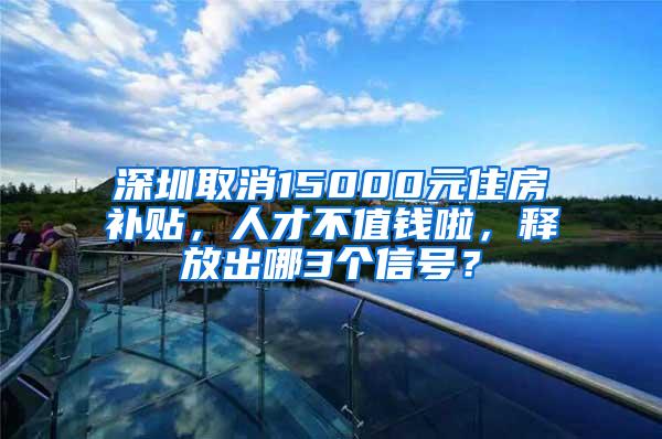 深圳取消15000元住房补贴，人才不值钱啦，释放出哪3个信号？