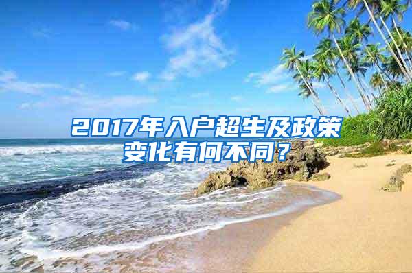 2017年入户超生及政策变化有何不同？