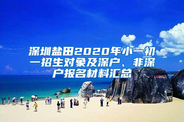 深圳盐田2020年小一初一招生对象及深户、非深户报名材料汇总