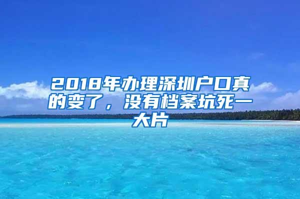 2018年办理深圳户口真的变了，没有档案坑死一大片