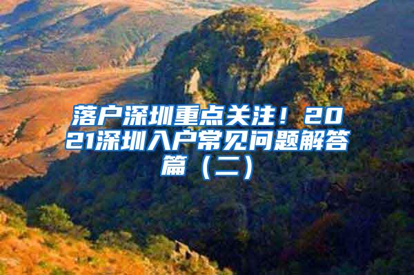 落户深圳重点关注！2021深圳入户常见问题解答篇（二）