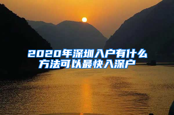 2020年深圳入户有什么方法可以最快入深户