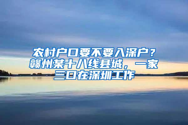 农村户口要不要入深户？赣州某十八线县城，一家三口在深圳工作