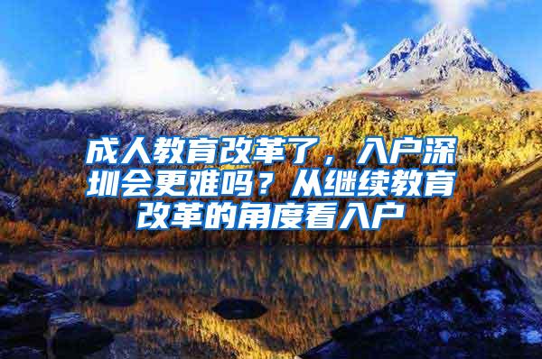 成人教育改革了，入户深圳会更难吗？从继续教育改革的角度看入户