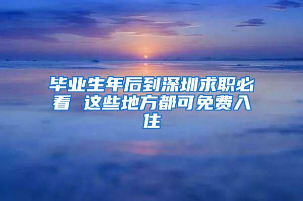 毕业生年后到深圳求职必看 这些地方都可免费入住