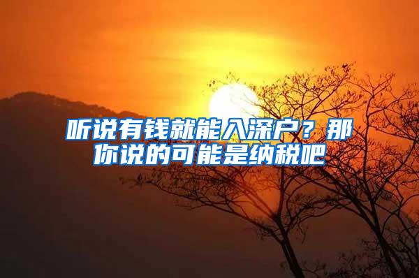 听说有钱就能入深户？那你说的可能是纳税吧