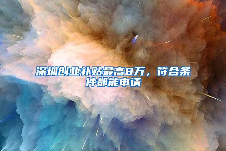 深圳创业补贴最高8万，符合条件都能申请