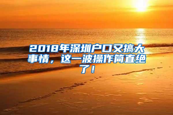 2018年深圳户口又搞大事情，这一波操作简直绝了！