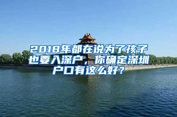 2018年都在说为了孩子也要入深户，你确定深圳户口有这么好？