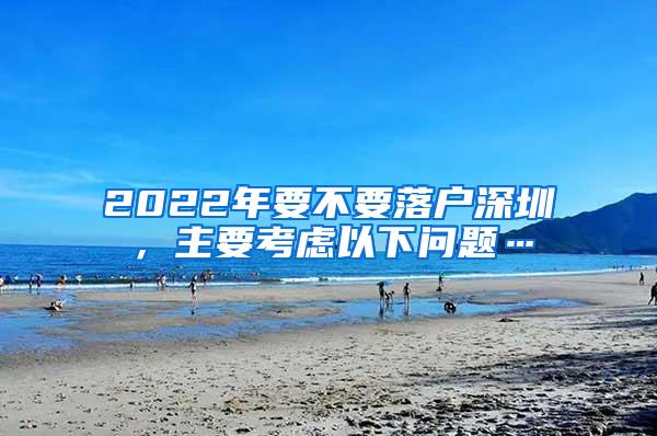 2022年要不要落户深圳，主要考虑以下问题…