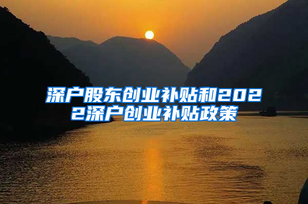 深户股东创业补贴和2022深户创业补贴政策