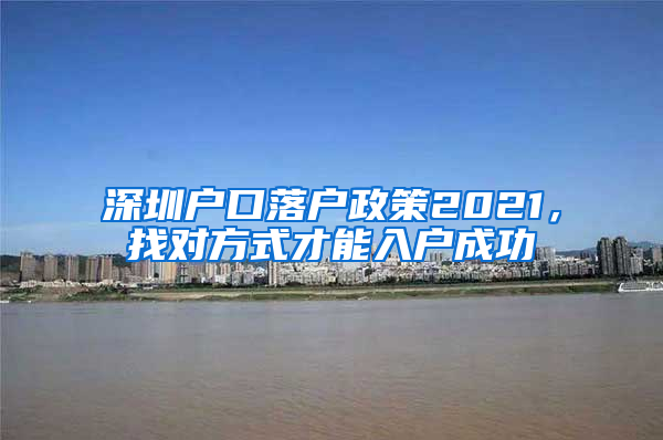 深圳户口落户政策2021，找对方式才能入户成功