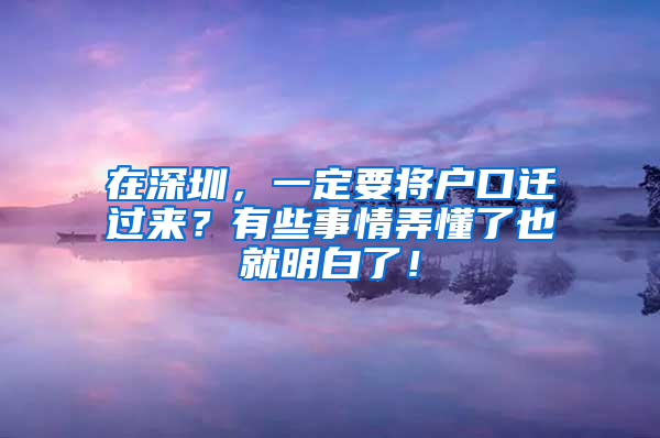 在深圳，一定要将户口迁过来？有些事情弄懂了也就明白了！