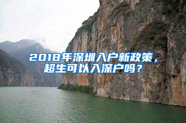 2018年深圳入户新政策，超生可以入深户吗？