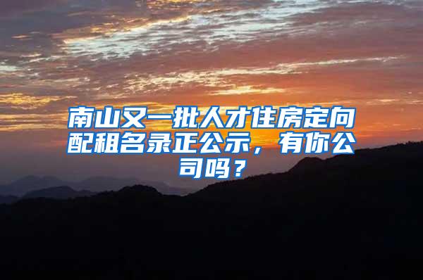 南山又一批人才住房定向配租名录正公示，有你公司吗？