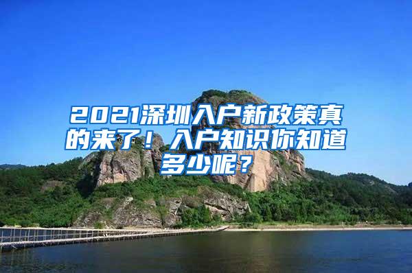 2021深圳入户新政策真的来了！入户知识你知道多少呢？