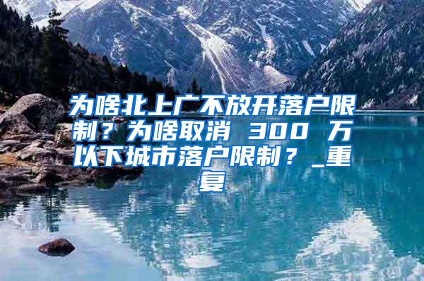 为啥北上广不放开落户限制？为啥取消 300 万以下城市落户限制？_重复