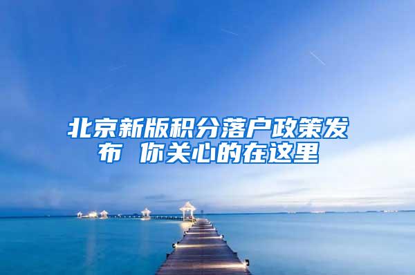 北京新版积分落户政策发布 你关心的在这里