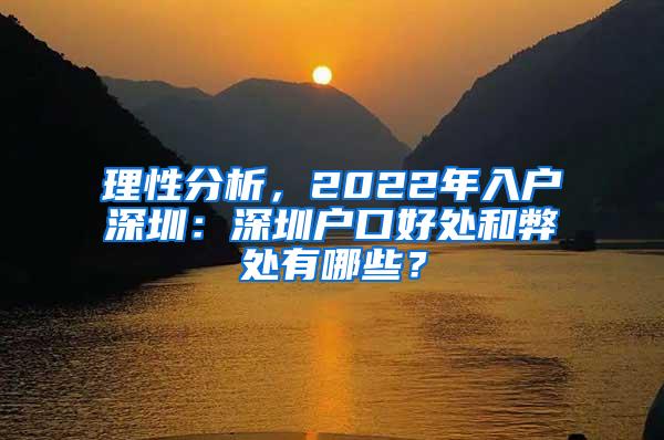 理性分析，2022年入户深圳：深圳户口好处和弊处有哪些？