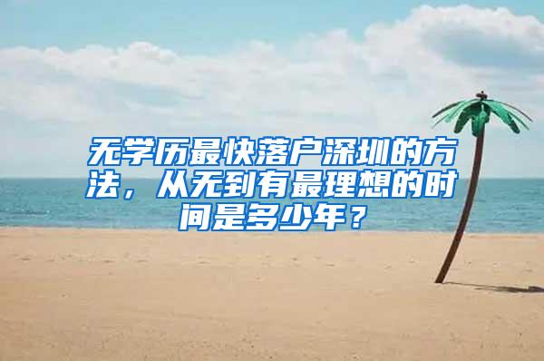 无学历最快落户深圳的方法，从无到有最理想的时间是多少年？