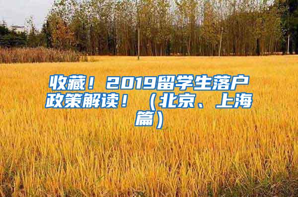 收藏！2019留学生落户政策解读！（北京、上海篇）