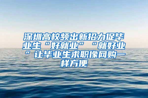 深圳高校频出新招力促毕业生“好就业”“就好业”让毕业生求职像网购一样方便