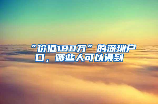 “价值180万”的深圳户口，哪些人可以得到