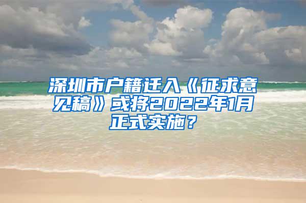 深圳市户籍迁入《征求意见稿》或将2022年1月正式实施？