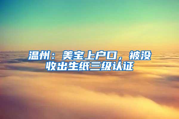 温州：美宝上户口，被没收出生纸三级认证