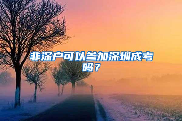 非深户可以参加深圳成考吗？