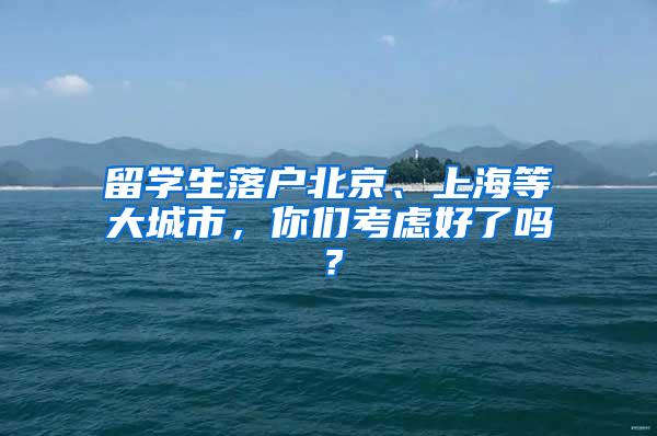 留学生落户北京、上海等大城市，你们考虑好了吗？