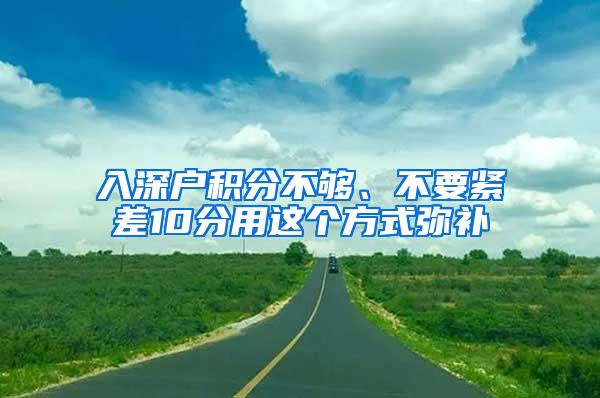 入深户积分不够、不要紧差10分用这个方式弥补