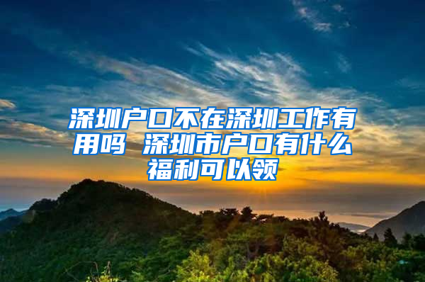 深圳户口不在深圳工作有用吗 深圳市户口有什么福利可以领