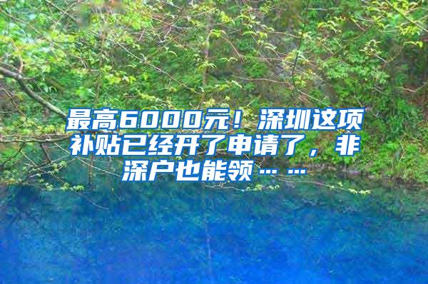 最高6000元！深圳这项补贴已经开了申请了，非深户也能领……