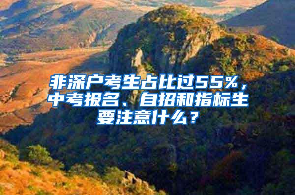 非深户考生占比过55%，中考报名、自招和指标生要注意什么？