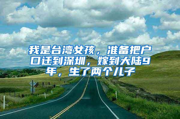 我是台湾女孩，准备把户口迁到深圳，嫁到大陆9年，生了两个儿子