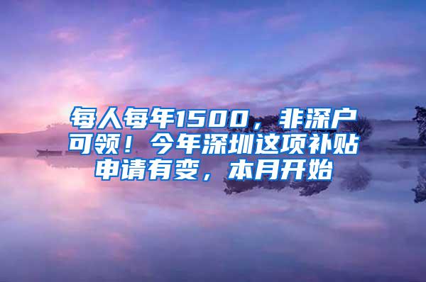 每人每年1500，非深户可领！今年深圳这项补贴申请有变，本月开始