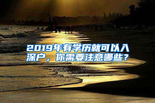 2019年有学历就可以入深户，你需要注意哪些？