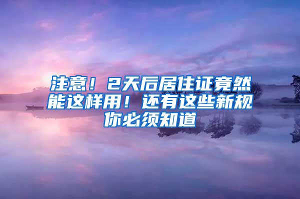 注意！2天后居住证竟然能这样用！还有这些新规你必须知道